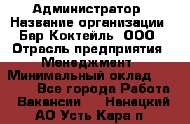 Администратор › Название организации ­ Бар Коктейль, ООО › Отрасль предприятия ­ Менеджмент › Минимальный оклад ­ 30 000 - Все города Работа » Вакансии   . Ненецкий АО,Усть-Кара п.